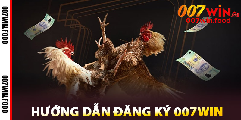 Hướng Dẫn Đăng Ký Đá Gà 007win
