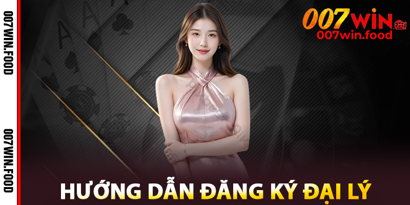 Đại Lý 007win – Hoa Hồng Lên Đến 40%, Không Cần Vốn 2 Hướng Dẫn Đăng Ký Đại Lý 007win