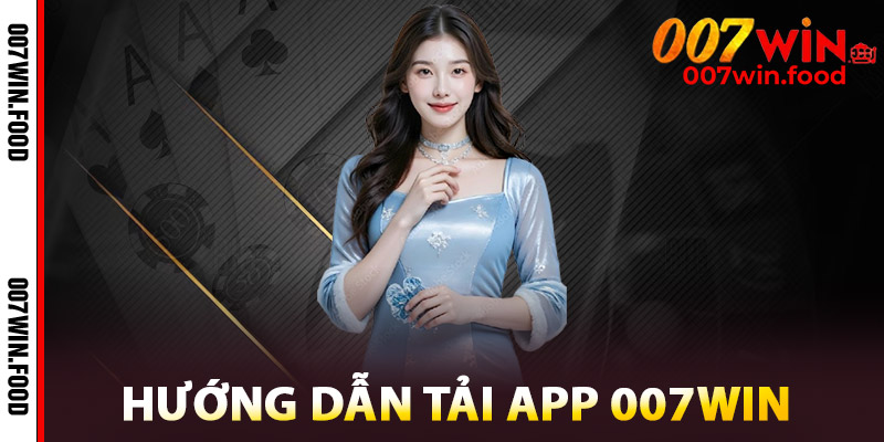 Tải App 007win – Trải Nghiệm Đa Dạng, Giải Trí Trong Tầm Tay 2 Hướng Dẫn Tải App 007win