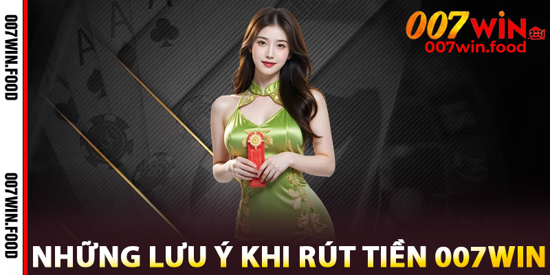 Rút Tiền 007win – Bảo Mật Cao, Giao Dịch An Toàn Tuyệt Đối 3 Những Lưu Ý Khi Rút Tiền 007win