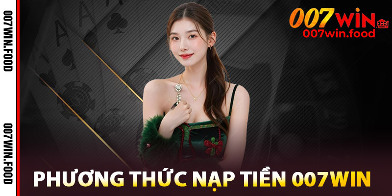 Nạp Tiền 007win – Đòn Bẩy Giúp Chinh Phục Trò Chơi Đỉnh Cao 2 Phương Thức Nạp Tiền 007win
